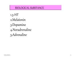 BIOLOGICAL SUBSTANCE
1.5-HT
2.Melatonin
3.Dopamine
4.Noradrenaline
5.Adrenaline
7/6/2021 1
 
