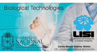 Biological Technologies
Carlos Manuel Estévez -Bretón
LISI - Universidad Nacional de Colombia
Laboratorio de investigación
en sistemas inteligentes
 