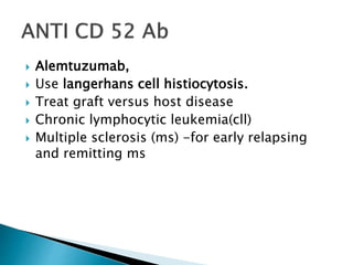  Alemtuzumab,
 Use langerhans cell histiocytosis.
 Treat graft versus host disease
 Chronic lymphocytic leukemia(cll)
 Multiple sclerosis (ms) -for early relapsing
and remitting ms
 
