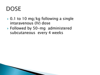  0.1 to 10 mg/kg following a single
intaravenous (IV) dose
 Followed by 50-mg administered
subcutaneous every 4 weeks
 