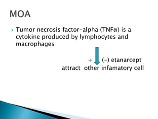  Tumor necrosis factor-alpha (TNFα) is a
cytokine produced by lymphocytes and
macrophages
+ (-) etanarcept
attract other infamatory cell
 