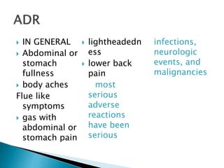  IN GENERAL
 Abdominal or
stomach
fullness
 body aches
Flue like
symptoms
 gas with
abdominal or
stomach pain
 lightheadedn
ess
 lower back
pain
most
serious
adverse
reactions
have been
serious
infections,
neurologic
events, and
malignancies
 