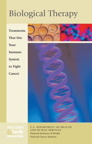Biological Therapy
Treatments
That Use
Your
Immune
System
to Fight
Cancer

PATIENT

&family
EDUCATION

U . S . D E PA RT M E N T O F H E A LT H
A N D H U M A N S E RV I C E S
National Institutes of Health
National Cancer Institute

 