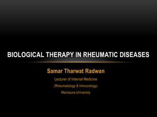 Samar Tharwat Radwan
Lecturer of Internal Medicine
(Rheumatology & Immunology)
Mansoura University
BIOLOGICAL THERAPY IN RHEUMATIC DISEASES
 