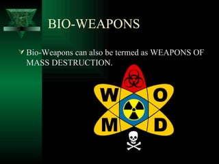 BIO-WEAPONS
 Bio-Weapons can also be termed as WEAPONS OF
  MASS DESTRUCTION.
 
