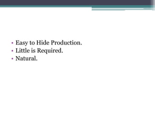 • Easy to Hide Production.
• Little is Required.
• Natural.
 