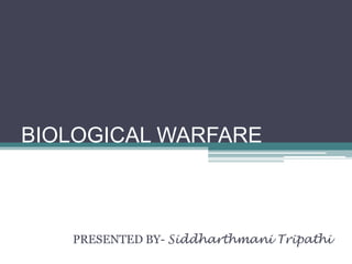 BIOLOGICAL WARFARE



   PRESENTED BY- Siddharthmani Tripathi
 