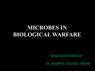 MICROBES IN
BIOLOGICAL WARFARE
M.BLESSED HEARTLEY
ST. JOSEPH’S COLLEGE, TRICHY.
 