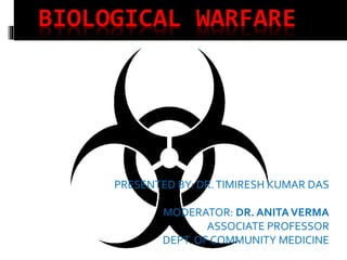 BIOLOGICAL WARFARE
PRESENTED BY: DR.TIMIRESH KUMAR DAS
MODERATOR: DR. ANITAVERMA
ASSOCIATE PROFESSOR
DEPT. OF COMMUNITY MEDICINE
 