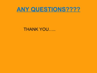ANY QUESTIONS???? 
THANK YOU….. 
