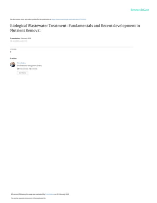 See discussions, stats, and author profiles for this publication at: https://www.researchgate.net/publication/377970252
Biological Wastewater Treatment: Fundamentals and Recent development in
Nutrient Removal
Presentation · February 2024
DOI: 10.13140/RG.2.2.21857.07529
CITATIONS
0
1 author:
Prem Baboo
The Institution of Engineers (India)
104 PUBLICATIONS 72 CITATIONS
SEE PROFILE
All content following this page was uploaded by Prem Baboo on 05 February 2024.
The user has requested enhancement of the downloaded file.
 
