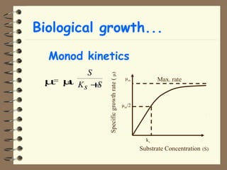 Biological growth... 
 Monod kinetics 
m = mm 
S 
Ks +S 
Substrate Concentration (S) 
Specific growth rate ( μ) 
μ Max. rate m 
μm/2 
ks 
 