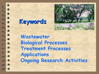 KKeeyywwoorrddss 
 Wastewater 
 Biological Processes 
 Treatment Processes 
 Applications 
 Ongoing Research Activities 
 