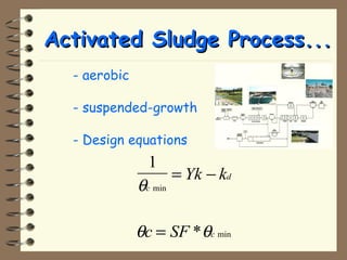 AAccttiivvaatteedd SSlluuddggee PPrroocceessss...... 
- aerobic 
- suspended-growth 
- Design equations 
1 
q 
c 
Yk k 
min 
= - 
q q 
d 
c 
c SF 
* min 
= 
 