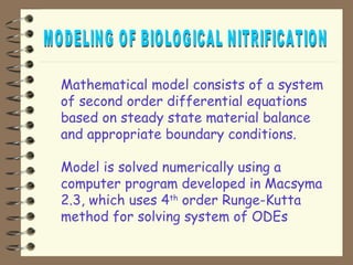 Mathematical model consists of a system 
of second order differential equations 
based on steady state material balance 
and appropriate boundary conditions. 
 Model is solved numerically using a 
computer program developed in Macsyma 
2.3, which uses 4th order Runge-Kutta 
method for solving system of ODEs 
 