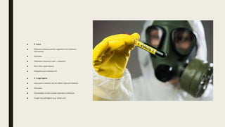■ 3. Toxins
■ Poisonous substances from organisms (not infectious
themselves).
■ Examples:
■ Clostridium botulinum toxin → Botulism
■ Ricin (from castor beans)
■ Staphylococcal enterotoxin B
■ 4. Fungal Agents
■ Less used in warfare, but can affect crops and livestock.
■ Examples:
■ Coccidioides immitis (causes respiratory infections)
■ Fungal crop pathogens (e.g., wheat rust)
 