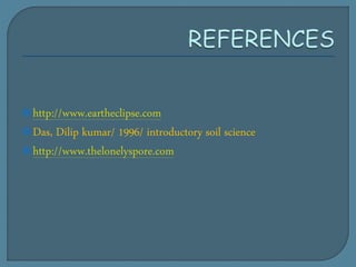 http://www.eartheclipse.com
Das, Dilip kumar/ 1996/ introductory soil science
http://www.thelonelyspore.com
 