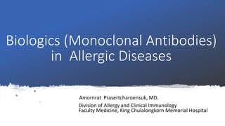 Biologics (Monoclonal Antibodies)
in Allergic Diseases
Amornrat Prasertcharoensuk, MD.
Division of Allergy and Clinical Immunology
Faculty Medicine, King Chulalongkorn Memorial Hospital
 