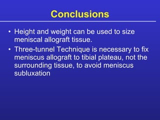 Conclusions Height and weight can be used to size meniscal allograft tissue. Three-tunnel Technique is necessary to fix meniscus allograft to tibial plateau, not the surrounding tissue, to avoid meniscus subluxation 
