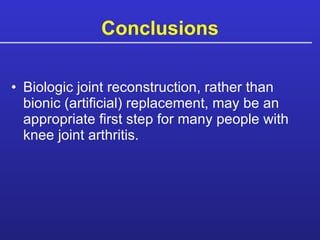 Conclusions Biologic joint reconstruction, rather than bionic (artificial) replacement, may be an appropriate first step for many people with knee joint arthritis.  