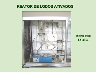 REATOR DE LODOS ATIVADOS




                           Volume Total
                            4,5 Litros
 