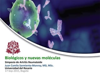 Biológicos y nuevas moléculas
Simposio de Artritis Reumatoide
Juan Camilo Sarmiento-Monroy, MD, MSc.
Universidad del Rosario
17-Sep-2015, Bogotá
 