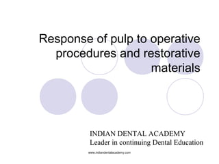 Response of pulp to operative
procedures and restorative
materials
www.indiandentalacademy.com
INDIAN DENTAL ACADEMY
Leader in continuing Dental Education
 