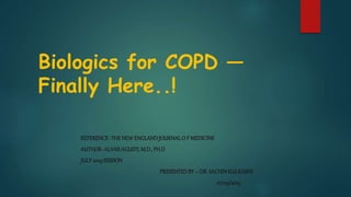 Biologics for COPD —
Finally Here..!
REFERENCE-THENEW ENGLANDJOURNALO F MEDICINE
AUTHOR-ALVARAGUSTI,M.D.,PH.D
JULY2023SESSION
PRESENTEDBY – DR. SACHINKULKARNI
07/09/2023
 