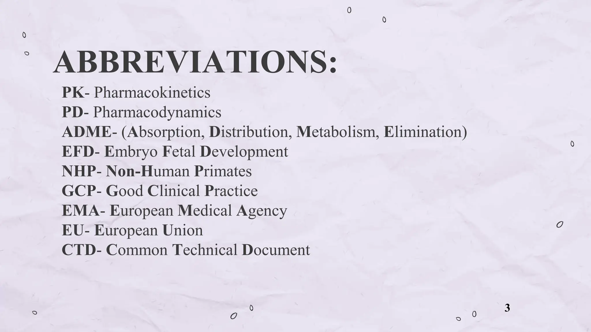 PK- Pharmacokinetics
PD- Pharmacodynamics
ADME- (Absorption, Distribution, Metabolism, Elimination)
EFD- Embryo Fetal Development
NHP- Non-Human Primates
GCP- Good Clinical Practice
EMA- European Medical Agency
EU- European Union
CTD- Common Technical Document
ABBREVIATIONS:
3
 