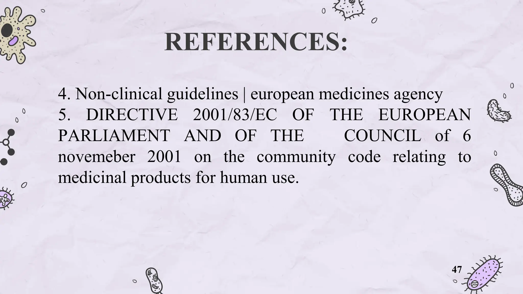 REFERENCES:
4. Non-clinical guidelines | european medicines agency
5. DIRECTIVE 2001/83/EC OF THE EUROPEAN
PARLIAMENT AND OF THE COUNCIL of 6
novemeber 2001 on the community code relating to
medicinal products for human use.
47
 