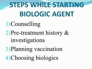 STEPS WHILE STARTING
BIOLOGIC AGENT
1)Counselling
2)Pre-treatment history &
investigations
3)Planning vaccination
4)Choosing biologics
 