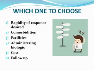 WHICH ONE TO CHOOSE
1) Rapidity of response
desired
2) Comorbidities
3) Facilities
4) Administering
biologic
5) Cost
6) Follow up
 