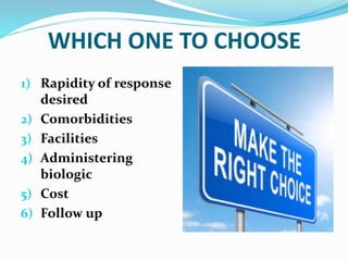 WHICH ONE TO CHOOSE
1) Rapidity of response
desired
2) Comorbidities
3) Facilities
4) Administering
biologic
5) Cost
6) Follow up
 