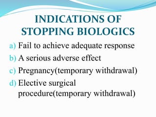 INDICATIONS OF
STOPPING BIOLOGICS
a) Fail to achieve adequate response
b) A serious adverse effect
c) Pregnancy(temporary withdrawal)
d) Elective surgical
procedure(temporary withdrawal)
 