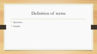 Definition of terms
• Specimen
• Sample
 