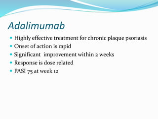 Adalimumab 
 Highly effective treatment for chronic plaque psoriasis 
 Onset of action is rapid 
 Significant improveme...