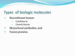 Types of biologic molecules 
 Recombinant human 
 Cytokines or 
 Growth factors 
 Monoclonal antibodies, and 
 Fusion...