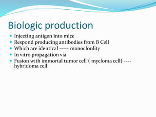 Biologic production 
 Injecting antigen into mice 
 Respond producing antibodies from B Cell 
 Which are identical ----...