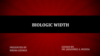 BIOLOGIC WIDTH
PRESENTED BY
BIBINA GEORGE
GUIDED BY,
DR. JAYASHREE A. MUDDA
 