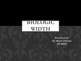 Presented by:
Dr. Mitali Thamke
(II MDS)
BIOLOGIC
WIDTH
 