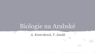 Biologie na Arabské 
A. Komrsková, V. Janák 
 
