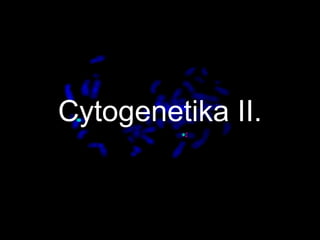 Cytogenetika II. 