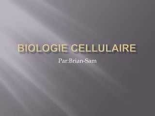Biologie Cellulaire Par:Brian-Sam 