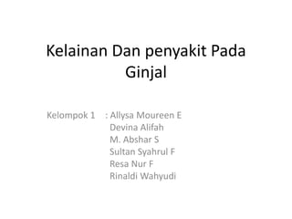 Kelainan Dan penyakit Pada
Ginjal
Kelompok 1 : Allysa Moureen E
Devina Alifah
M. Abshar S
Sultan Syahrul F
Resa Nur F
Rinaldi Wahyudi
 