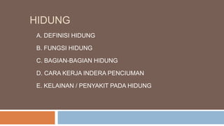 HIDUNG
A. DEFINISI HIDUNG
B. FUNGSI HIDUNG
C. BAGIAN-BAGIAN HIDUNG
D. CARA KERJA INDERA PENCIUMAN
E. KELAINAN / PENYAKIT PADA HIDUNG
 