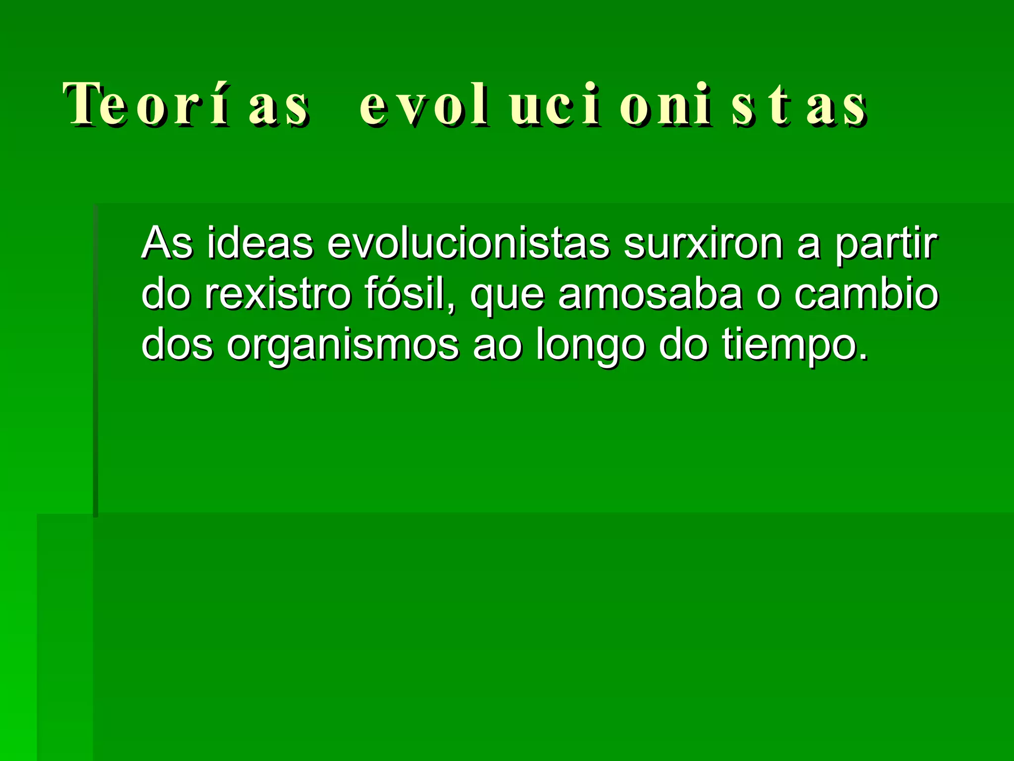 Teorías evolucionistas As ideas evolucionistas surxiron a partir do rexistro fósil, que amosaba o cambio dos organismos ao longo do tiempo. 