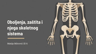 Oboljenja, zaštita i
njega skeletnog
sistema
Matija Mitrović III-6
 