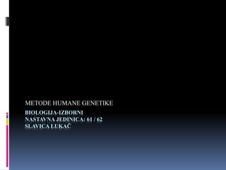 BIOLOGIJA-IZBORNI
NASTAVNA JEDINICA: 61 / 62
SLAVICA LUKAČ
METODE HUMANE GENETIKE
 