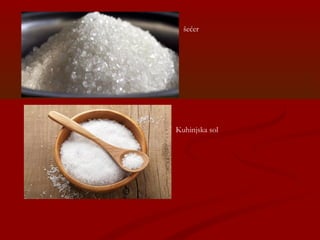 šećer
Kuhinjska sol
 