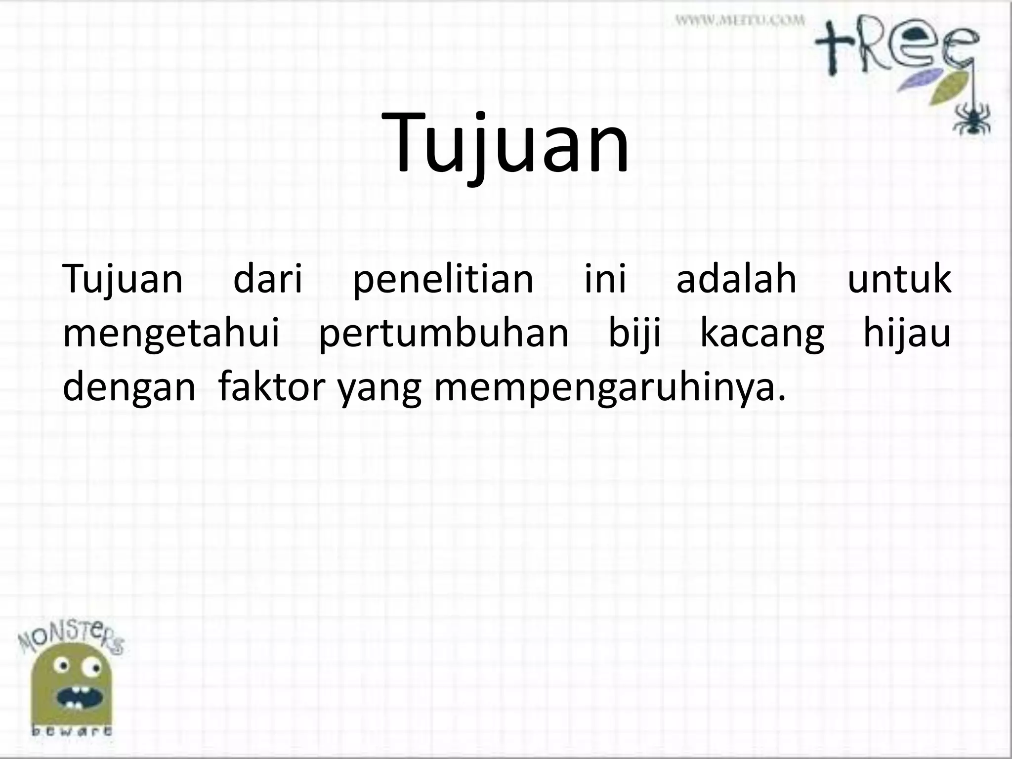 Tujuan
Tujuan dari penelitian ini adalah untuk
mengetahui pertumbuhan biji kacang hijau
dengan faktor yang mempengaruhinya.
 